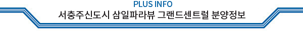 PLUS INFO 서충주신도시 삼일파라뷰 그랜드센트럴 분양정보